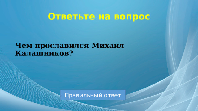 Ответьте на вопрос Чем прославился Михаил Калашников? Правильный ответ 
