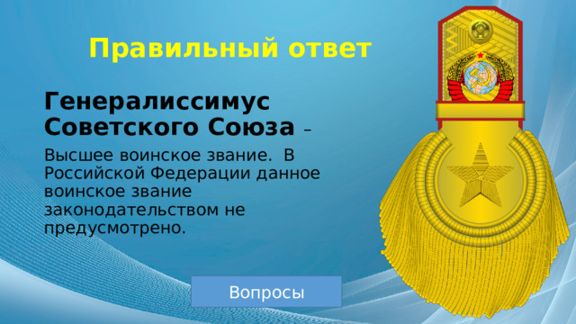 Правильный ответ Генералиссимус Советского Союза – Высшее воинское звание. В Российской Федерации данное воинское звание законодательством не предусмотрено. Вопросы 