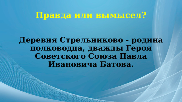 Правда или вымысел? Деревня Стрельниково - родина полководца, дважды Героя Советского Союза Павла Ивановича Батова. 