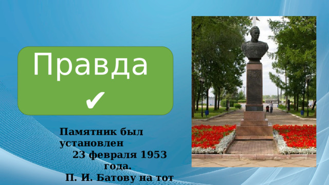 Правда ✔ Памятник был установлен 23 февраля 1953 года. П. И. Батову на тот момент было 55 лет. 