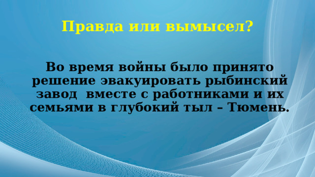 Правда или вымысел? Во время войны было принято решение эвакуировать рыбинский завод вместе с работниками и их семьями в глубокий тыл – Тюмень. 