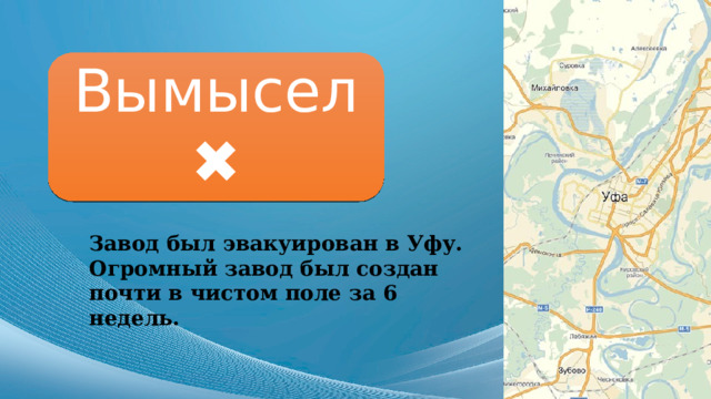 Вымысел ✖ Завод был эвакуирован в Уфу. Огромный завод был создан почти в чистом поле за 6 недель. 