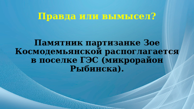 Правда или вымысел? Памятник партизанке Зое Космодемьянской распоглагается в поселке ГЭС (микрорайон Рыбинска). 