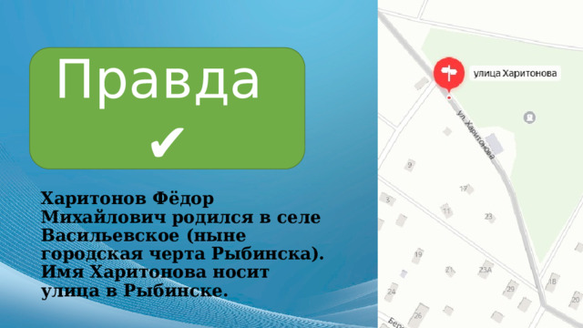 Правда ✔ Харитонов Фёдор Михайлович родился в селе Васильевское (ныне городская черта Рыбинска). Имя Харитонова носит улица в Рыбинске. 