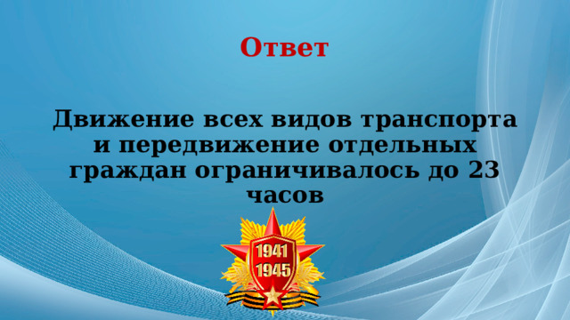 Ответ Движение всех видов транспорта и передвижение отдельных граждан ограничивалось до 23 часов 