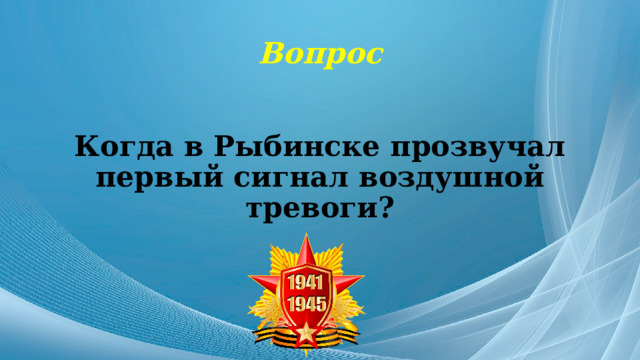 Вопрос Когда в Рыбинске прозвучал первый сигнал воздушной тревоги? 
