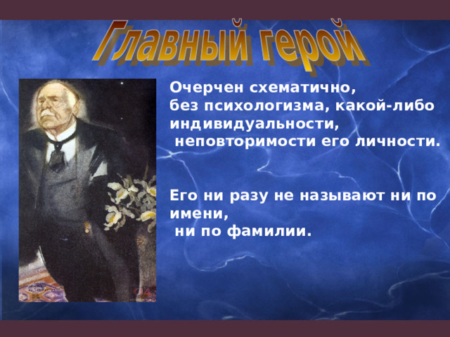 Очерчен схематично, без психологизма, какой-либо индивидуальности,  неповторимости его личности.   Его ни разу не называют ни по имени,  ни по фамилии. 