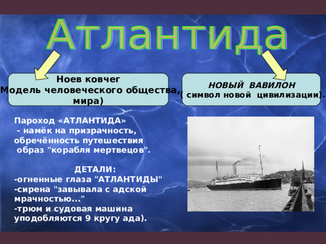 Ноев ковчег (Модель человеческого общества, мира) НОВЫЙ ВАВИЛОН  ( символ новой цивилизации). Пароход «АТЛАНТИДА»  - намёк на призрачность, обречённость путешествия  образ 
