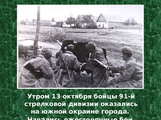 Утром 13 октября бойцы 91-й стрелковой дивизии оказались на южной окраине города. Начались ожесточенные бои   