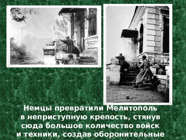 Немцы превратили Мелитополь в неприступную крепость, стянув сюда большое количество войск и техники, создав оборонительные точки на каждой улице.   