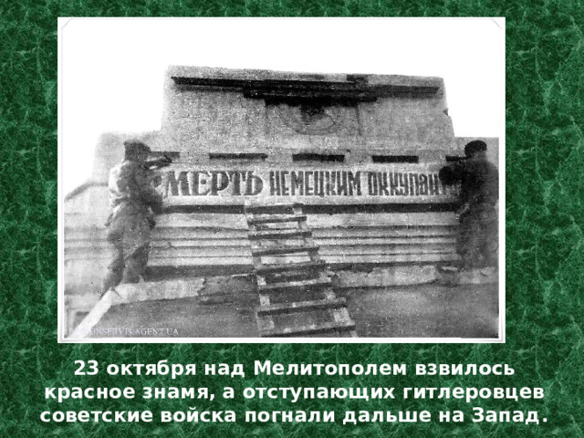 23 октября над Мелитополем взвилось красное знамя, а отступающих гитлеровцев советские войска погнали дальше на Запад. 