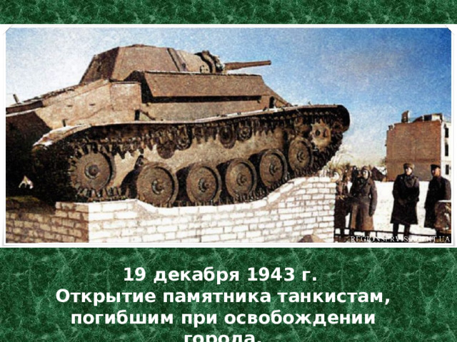 19 декабря 1943 г. Открытие памятника танкистам, погибшим при освобождении города. 