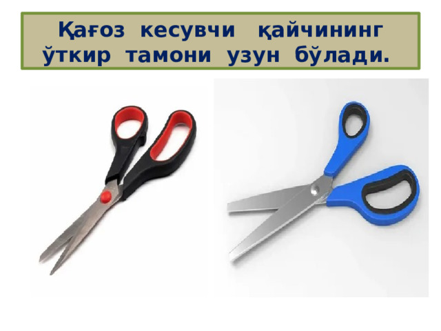  Қағоз кесувчи қайчининг ўткир тамони узун бўлади. 
