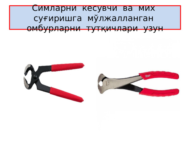 Симларни кесувчи ва мих суғиришга мўлжалланган омбурларни тутқичлари узун 