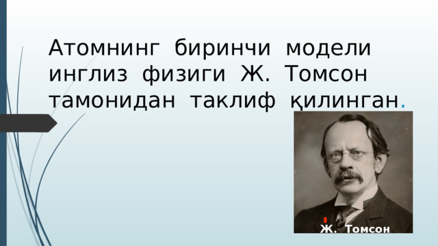 Атомнинг биринчи модели инглиз физиги Ж. Томсон тамонидан таклиф қилинган . Ж. Томсон 