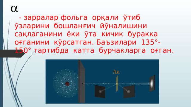  - зарралар фольга орқали ўтиб ўзларини бошланғич йўналишини сақлаганини ёки ўта кичик буракка оғганини кўрсатган. Баъзилари 135°- 150° тартибда катта бурчакларга оғган. 