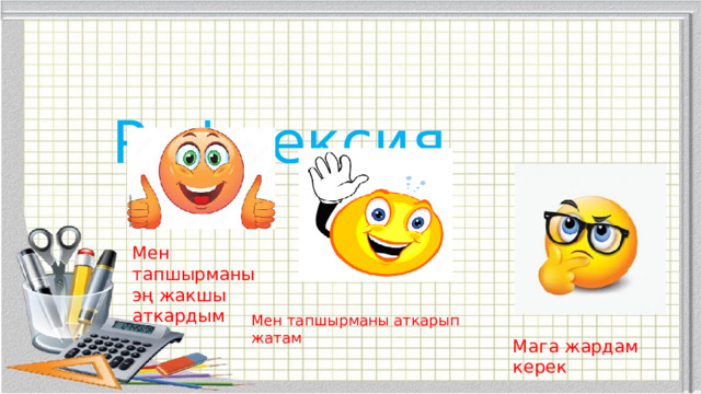  Рефлексия Мен тапшырманы эң жакшы аткардым Мен тапшырманы аткарып жатам Мага жардам керек 