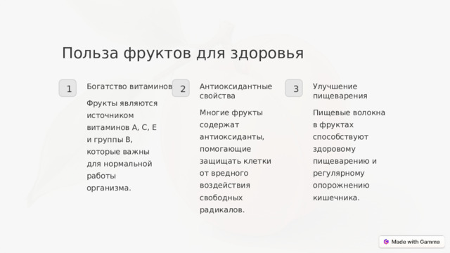 Польза фруктов для здоровья Улучшение пищеварения Антиоксидантные свойства Богатство витаминов 2 1 3 Фрукты являются источником витаминов А, С, Е и группы В, которые важны для нормальной работы организма. Многие фрукты содержат антиоксиданты, помогающие защищать клетки от вредного воздействия свободных радикалов. Пищевые волокна в фруктах способствуют здоровому пищеварению и регулярному опорожнению кишечника.  