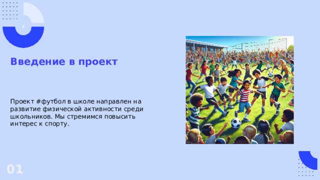 Введение в проект Проект #футбол в школе направлен на развитие физической активности среди школьников. Мы стремимся повысить интерес к спорту. 01  