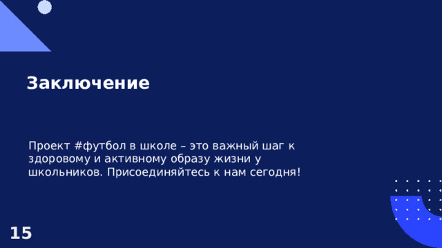 Заключение Проект #футбол в школе – это важный шаг к здоровому и активному образу жизни у школьников. Присоединяйтесь к нам сегодня! 15  