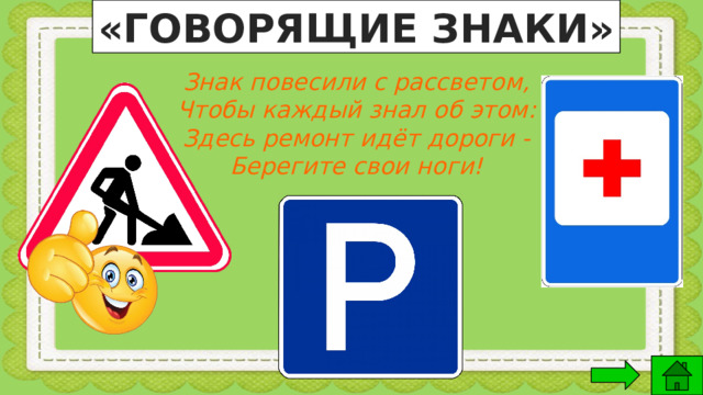 «ГОВОРЯЩИЕ ЗНАКИ» Знак повесили с рассветом, Чтобы каждый знал об этом: Здесь ремонт идёт дороги - Берегите свои ноги! 