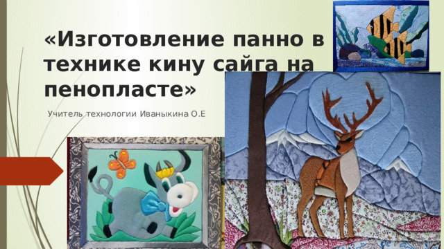 «Изготовление панно в технике кину сайга на пенопласте» Учитель технологии Иваныкина О.Е 