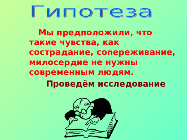  Мы предположили, что такие чувства, как сострадание, сопереживание, милосердие не нужны современным людям.  Проведём исследование 