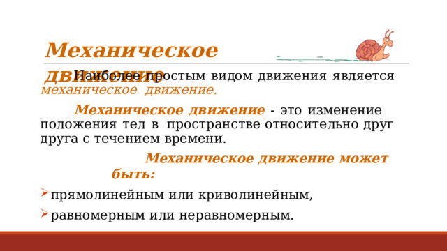 М е х ан и ч е с к о е  дви ж е н и е Наиболее  простым  видом  движения  является  механическое  движение. Механическое  движение  -  это  изменение  положения  тел  в  пространстве  относительно  друг друга с  течением  времени. Механическое  движение  может быть: прямолинейным  или  криволинейным, равномерным  или  неравномерным. 