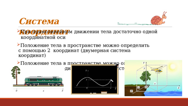 Система  координат При прямолинейном  движении  тела достаточно  одной  координатной  оси Положение  тела  в  пространстве  можно  определить  с  помощью  2  координат  (двумерная  система  координат) Положение  тела  в  пространстве  можно  определить  с  помощью  3  координат  (трехмерная  система  координат) 