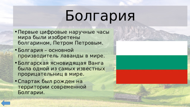Болгария Первые цифровые наручные часы мира были изобретены болгарином, Петром Петровым. Болгария – основной производитель лаванды в мире.  Болгарская ясновидящая Ванга была одной из самых известных прорицательниц в мире. Спартак был рожден на территории современной Болгарии. 