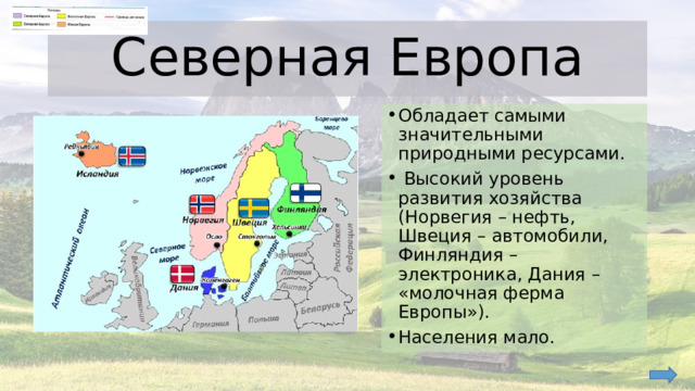 Северная Европа Обладает самыми значительными природными ресурсами.  Высокий уровень развития хозяйства (Норвегия – нефть, Швеция – автомобили, Финляндия – электроника, Дания – «молочная ферма Европы»). Населения мало. 