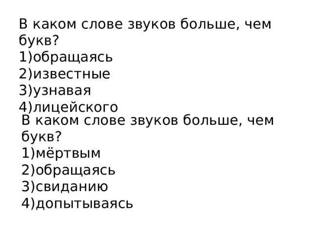 В каком слове звуков больше, чем букв? 1)обращаясь 2)известные 3)узнавая 4)лицейского В каком слове звуков больше, чем букв? 1)мёртвым 2)обращаясь 3)свиданию 4)допытываясь 