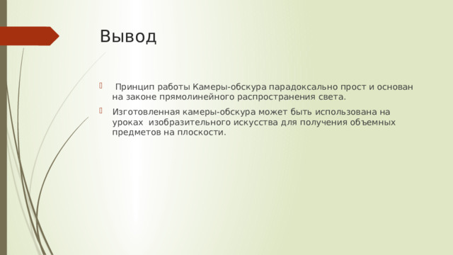 Вывод  Принцип работы Камеры-обскура парадоксально прост и основан на законе прямолинейного распространения света. Изготовленная камеры-обскура может быть использована на уроках изобразительного искусства для получения объемных предметов на плоскости. 