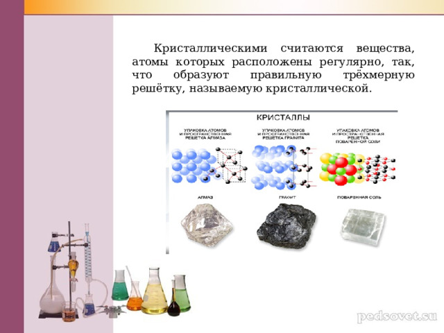 Кристаллическими считаются вещества, атомы которых расположены регулярно, так, что образуют правильную трёхмерную решётку, называемую кристаллической. 