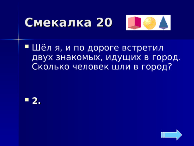 Смекалка 20 Шёл я, и по дороге встретил двух знакомых, идущих в город. Сколько человек шли в город?   2.  
