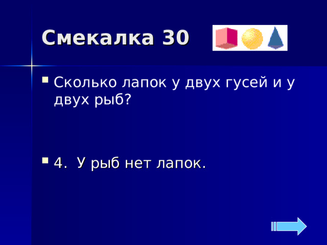 Смекалка 30 Сколько лапок у двух гусей и у двух рыб?  4. У рыб нет лапок. 