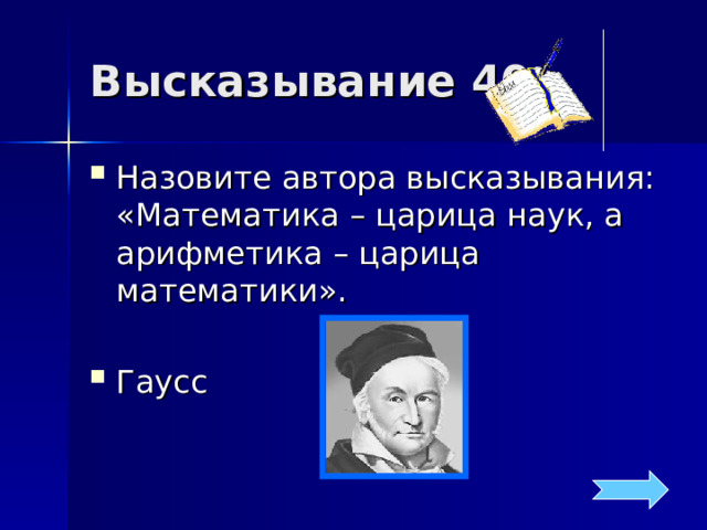 Высказывание 40 Назовите автора высказывания: «Математика – царица наук, а арифметика – царица математики».  Гаусс 