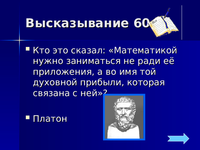 Высказывание 60 Кто это сказал: «Математикой нужно заниматься не ради её приложения, а во имя той духовной прибыли, которая связана с ней»? Платон 