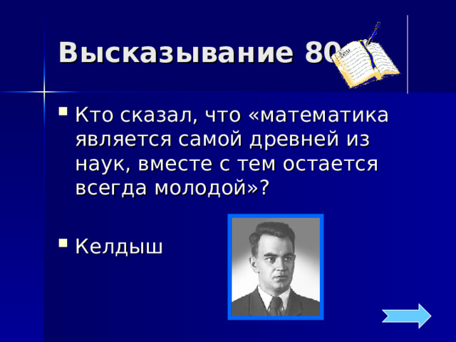 Высказывание 80 Кто сказал, что «математика является самой древней из наук, вместе с тем остается всегда молодой»?  Келдыш 