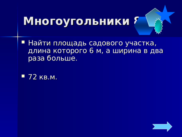 Многоугольники 80 Найти площадь садового участка, длина которого 6 м, а ширина в два раза больше.  72 кв.м. 