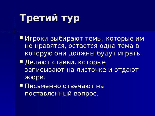 Третий тур Игроки выбирают темы, которые им не нравятся, остается одна тема в которую они должны будут играть. Делают ставки, которые записывают на листочке и отдают жюри. Письменно отвечают на поставленный вопрос. 