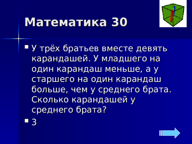 Математика 30 У трёх братьев вместе девять карандашей. У младшего на один карандаш меньше, а у старшего на один карандаш больше, чем у среднего брата. Сколько карандашей у среднего брата? 3 