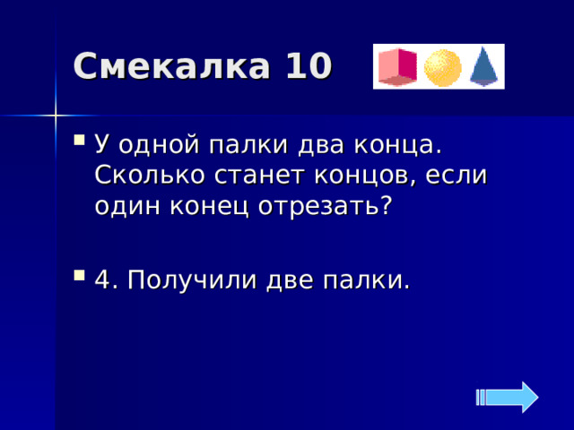 Смекалка 10 У одной палки два конца. Сколько станет концов, если один конец отрезать?  4. Получили две палки. 