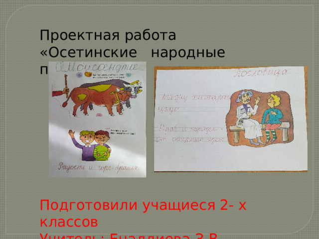 Проектная работа «Осетинские народные пословицы». Подготовили учащиеся 2- х классов Учитель: Еналдиева З.В. 