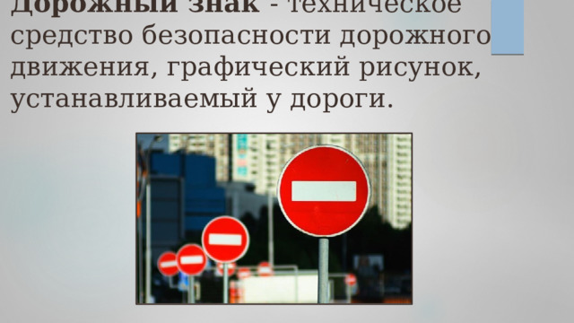 Дорожный знак - техническое средство безопасности дорожного движения, графический рисунок, устанавливаемый у дороги.    
