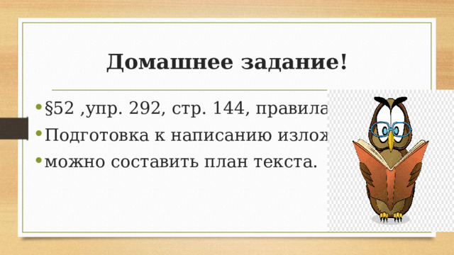 Домашнее задание! §52 ,упр. 292, стр. 144, правила. Подготовка к написанию изложения, можно составить план текста. 