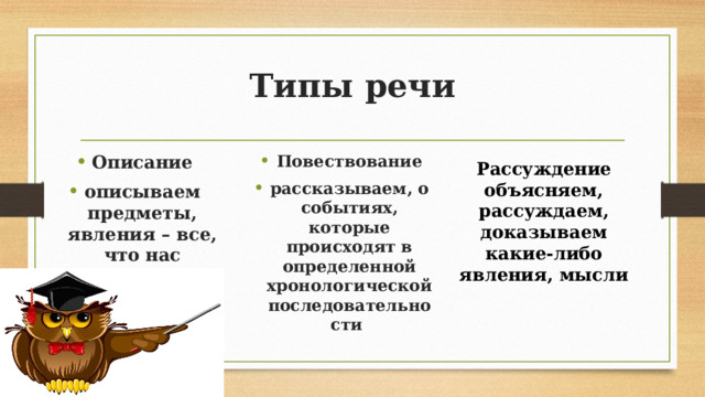 Типы речи Описание описываем предметы, явления – все, что нас окружает Повествование рассказываем, о событиях, которые происходят в определенной хронологической последовательности Рассуждение объясняем, рассуждаем, доказываем какие-либо явления, мысли       