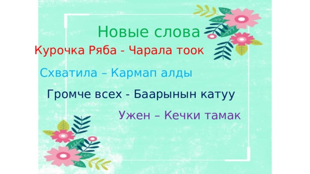  Новые слова Курочка Ряба - Чарала тоок Схватила – Кармап алды Громче всех - Баарынын катуу Ужен – Кечки тамак 