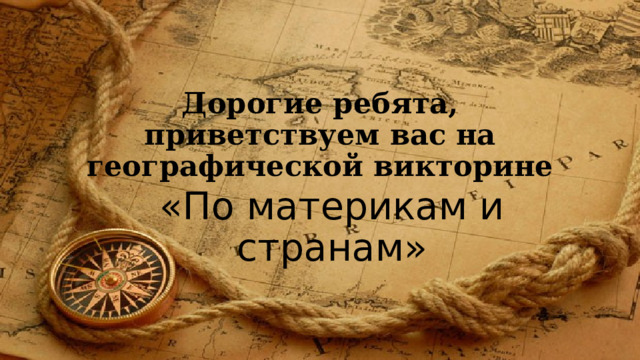 Дорогие ребята, приветствуем вас на географической викторине «По материкам и странам» 