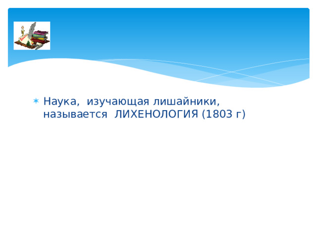 Наука, изучающая лишайники, называется ЛИХЕНОЛОГИЯ (1803 г) 